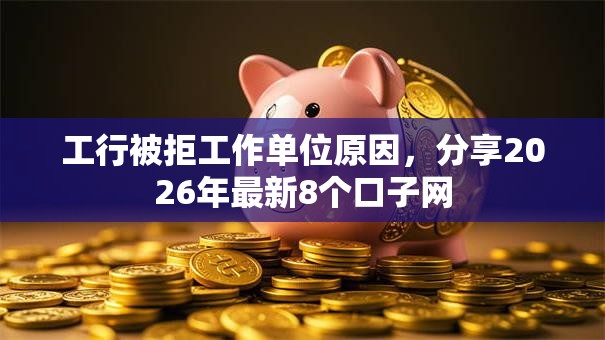 工行被拒工作单位原因，分享2026年最新8个口子网