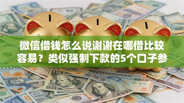 微信借钱怎么说谢谢在哪借比较容易？类似强制下款的5个口子参考