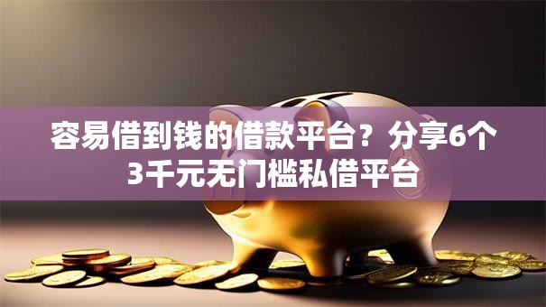 容易借到钱的借款平台？分享6个3千元无门槛私借平台