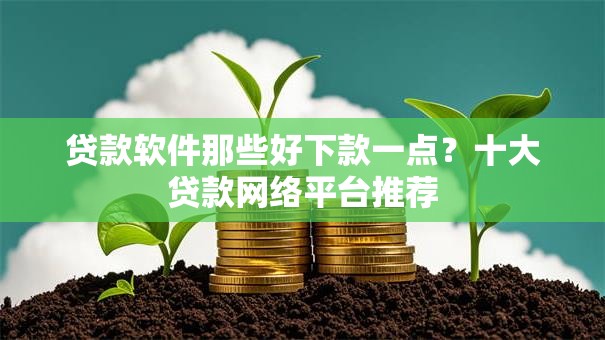 贷款软件那些好下款一点？十大贷款网络平台推荐