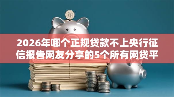 2026年哪个正规贷款不上央行征信报告网友分享的5个所有网贷平台我觉得不错！