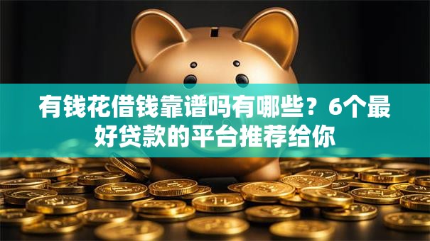有钱花借钱靠谱吗有哪些？6个最好贷款的平台推荐给你