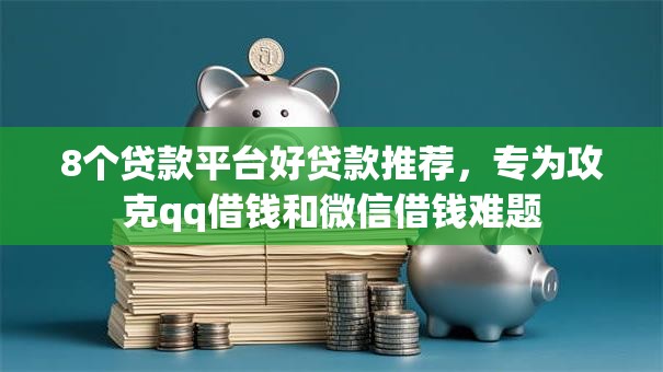 8个贷款平台好贷款推荐,专为攻克qq借钱和微信借钱难题 8个贷款平台好贷款推荐,专为攻克qq借钱和微信借钱难题