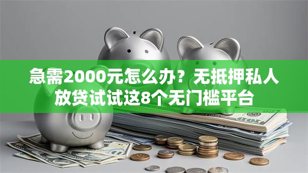 急需2000元怎么办？无抵押私人放贷试试这8个无门槛平台