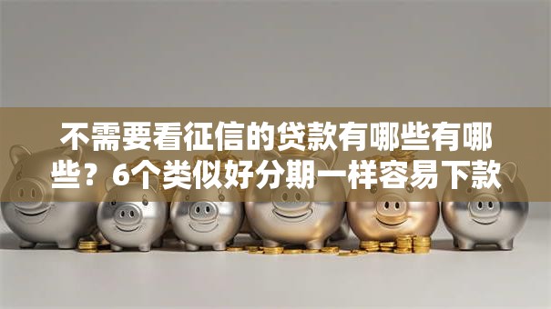 不需要看征信的贷款有哪些有哪些？6个类似好分期一样容易下款的软件推荐给你