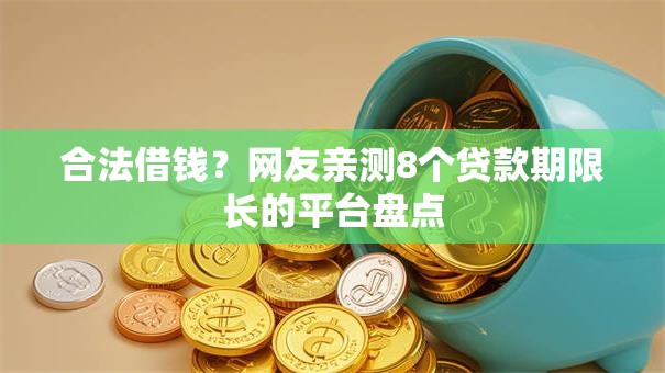 合法借钱？网友亲测8个贷款期限长的平台盘点