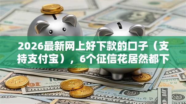 2026最新网上好下款的口子（支持支付宝），6个征信花居然都下款了的软件无私分享