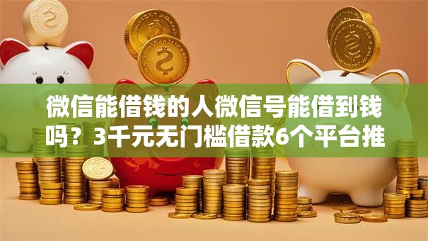 微信能借钱的人微信号能借到钱吗?3千元无门槛借款6个平台推荐 微信能借钱的人微信号能借到钱吗?3千元无门槛借款6个平台推荐