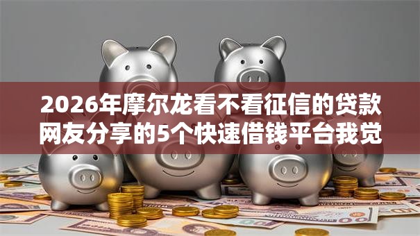 2026年摩尔龙看不看征信的贷款网友分享的5个快速借钱平台我觉得不错! 2026年摩尔龙看不看征信的贷款网友分享的5个快速借钱平台我觉得不错!