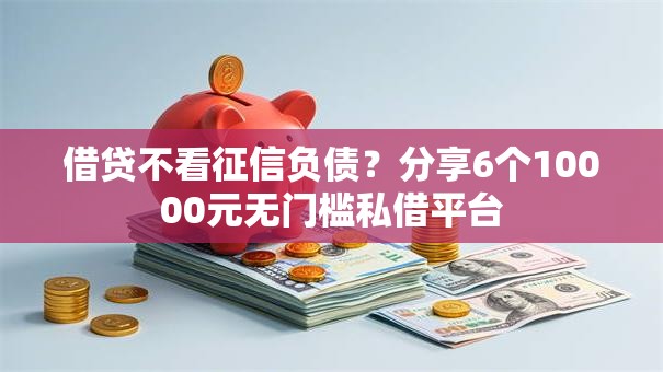 借贷不看征信负债?分享6个10000元无门槛私借平台 借贷不看征信负债?分享6个10000元无门槛私借平台