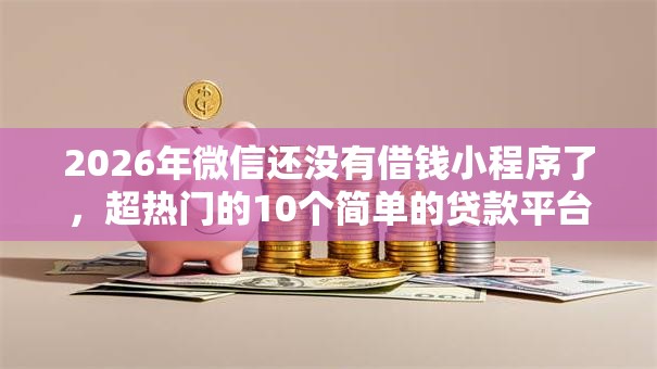 2026年微信还没有借钱小程序了，超热门的10个简单的贷款平台推荐
