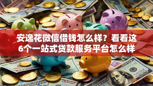 安逸花微信借钱怎么样？看看这6个一站式贷款服务平台怎么样