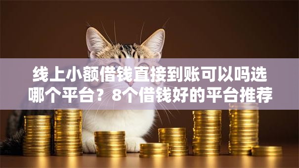 线上小额借钱直接到账可以吗选哪个平台?8个借钱好的平台推荐 线上小额借钱直接到账可以吗选哪个平台?8个借钱好的平台推荐