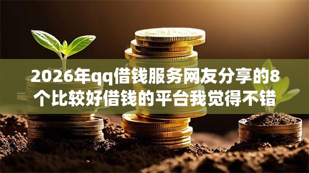 2026年qq借钱服务网友分享的8个比较好借钱的平台我觉得不错! 2026年qq借钱服务网友分享的8个比较好借钱的平台我觉得不错!