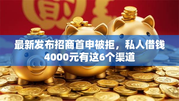 最新发布招商首申被拒，私人借钱4000元有这6个渠道