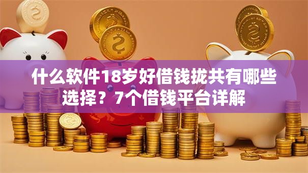 什么软件18岁好借钱拢共有哪些选择？7个借钱平台详解