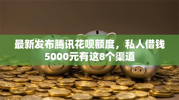最新发布腾讯花呗额度,私人借钱5000元有这8个渠道 最新发布腾讯花呗额度,私人借钱5000元有这8个渠道