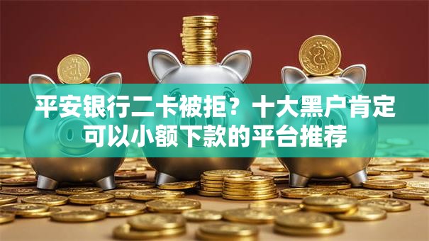 平安银行二卡被拒？十大黑户肯定可以小额下款的平台推荐