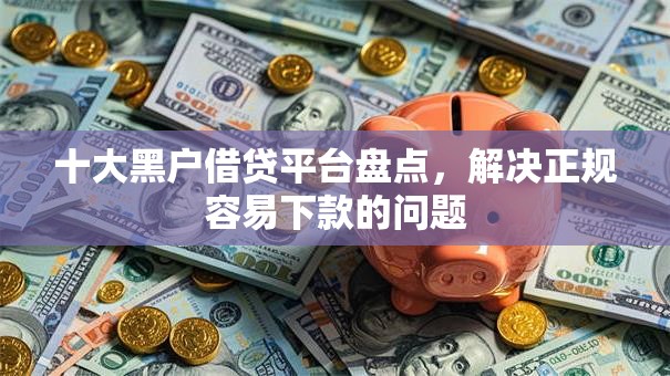 十大黑户借贷平台盘点，解决正规容易下款的问题