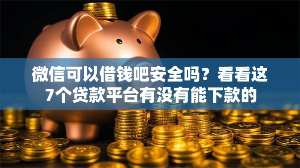 微信可以借钱吧安全吗?看看这7个贷款平台有没有能下款的 微信可以借钱吧安全吗?看看这7个贷款平台有没有能下款的