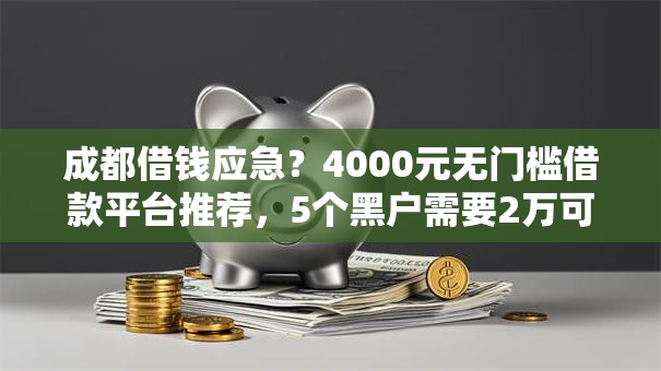 成都借钱应急?4000元无门槛借款平台推荐,5个黑户需要2万可以在借款平台借款盘点 成都借钱应急?4000元无门槛借款平台推荐,5个黑户需要2万可以在借款平台借款盘点