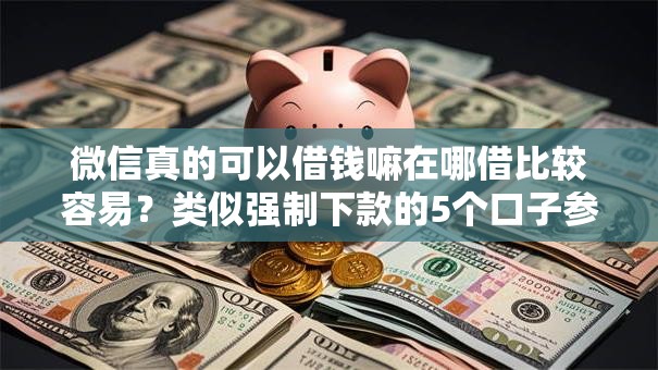 微信真的可以借钱嘛在哪借比较容易？类似强制下款的5个口子参考