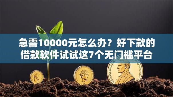 急需10000元怎么办？好下款的借款软件试试这7个无门槛平台
