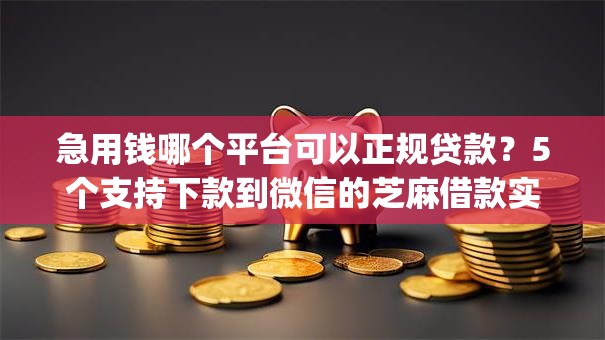 急用钱哪个平台可以正规贷款？5个支持下款到微信的芝麻借款实时到账速借app