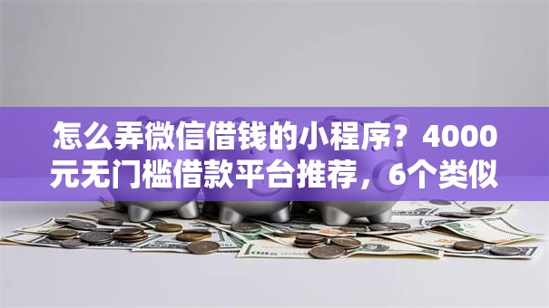 怎么弄微信借钱的小程序？4000元无门槛借款平台推荐，6个类似青橙山的贷款平台盘点