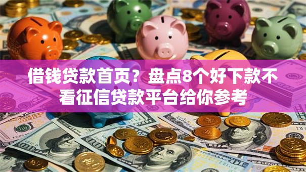 借钱贷款首页？盘点8个好下款不看征信贷款平台给你参考