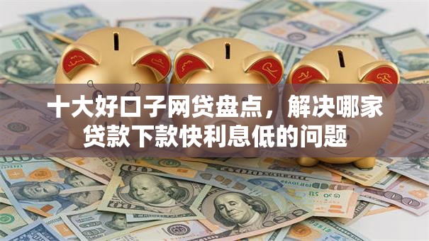 十大好口子网贷盘点，解决哪家贷款下款快利息低的问题