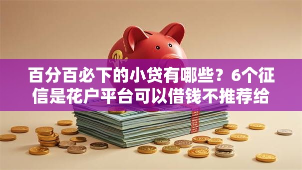 百分百必下的小贷有哪些？6个征信是花户平台可以借钱不推荐给你