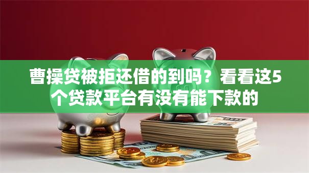 曹操贷被拒还借的到吗？看看这5个贷款平台有没有能下款的