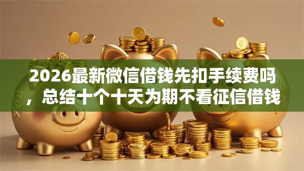 2026最新微信借钱先扣手续费吗,总结十个十天为期不看征信借钱平台! 2026最新微信借钱先扣手续费吗,总结十个十天为期不看征信借钱平台!