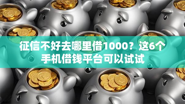 征信不好去哪里借1000？这6个手机借钱平台可以试试