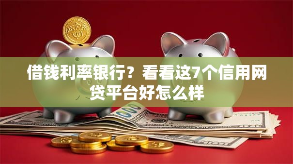 借钱利率银行？看看这7个信用网贷平台好怎么样