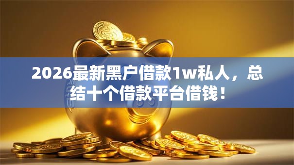 2026最新黑户借款1w私人，总结十个借款平台借钱！