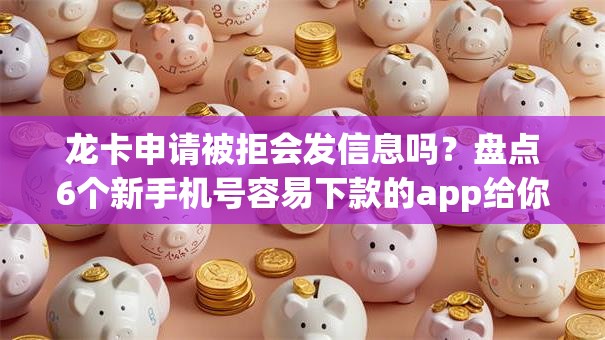 龙卡申请被拒会发信息吗？盘点6个新手机号容易下款的app给你参考