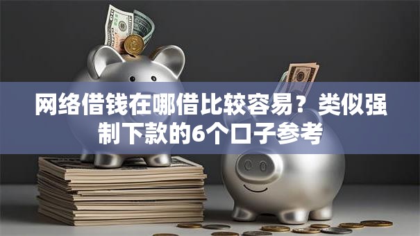 网络借钱在哪借比较容易？类似强制下款的6个口子参考