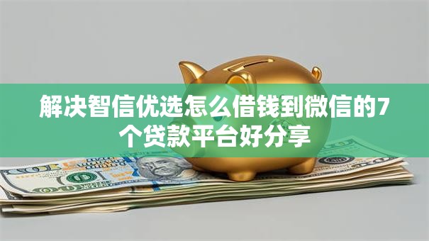 解决智信优选怎么借钱到微信的7个贷款平台好分享 解决智信优选怎么借钱到微信的7个贷款平台好分享