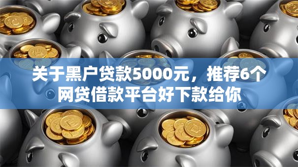 关于黑户贷款5000元，推荐6个网贷借款平台好下款给你