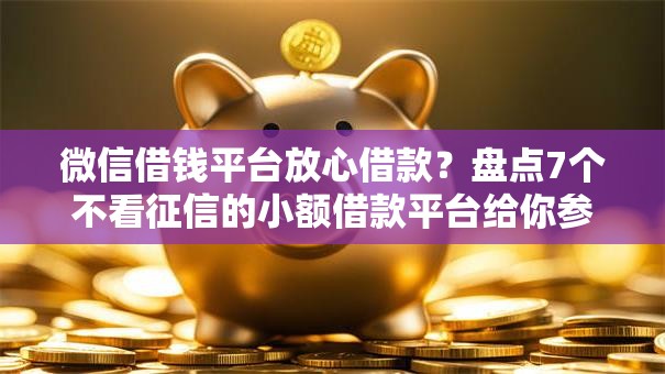 微信借钱平台放心借款？盘点7个不看征信的小额借款平台给你参考