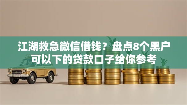 江湖救急微信借钱？盘点8个黑户可以下的贷款口子给你参考