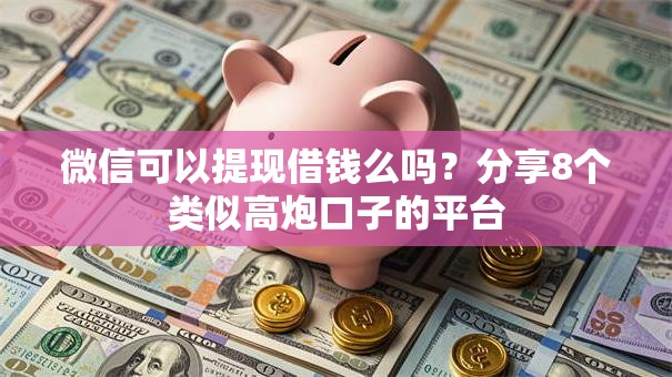 微信可以提现借钱么吗？分享8个类似高炮口子的平台