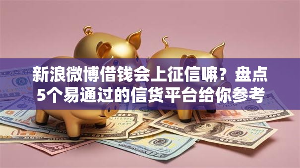 新浪微博借钱会上征信嘛？盘点5个易通过的信货平台给你参考