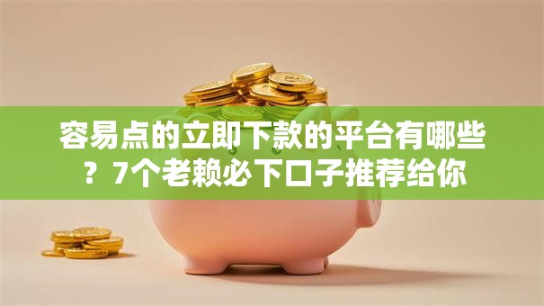 容易点的立即下款的平台有哪些？7个老赖必下口子推荐给你