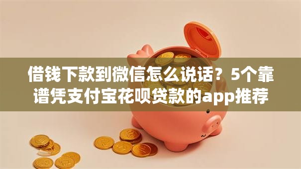 借钱下款到微信怎么说话？5个靠谱凭支付宝花呗贷款的app推荐