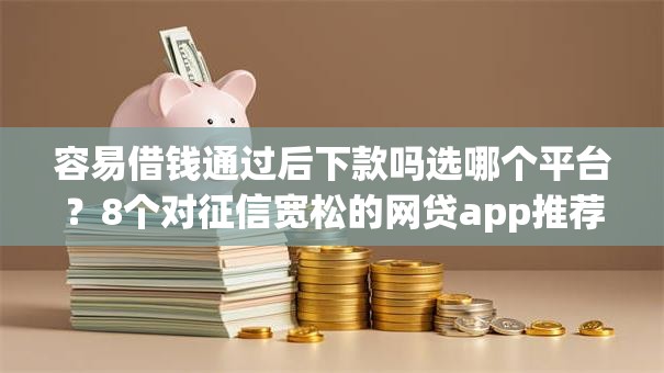 容易借钱通过后下款吗选哪个平台？8个对征信宽松的网贷app推荐