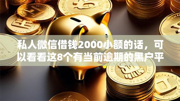 私人微信借钱2000小额的话，可以看看这8个有当前逾期的黑户平台能借到钱