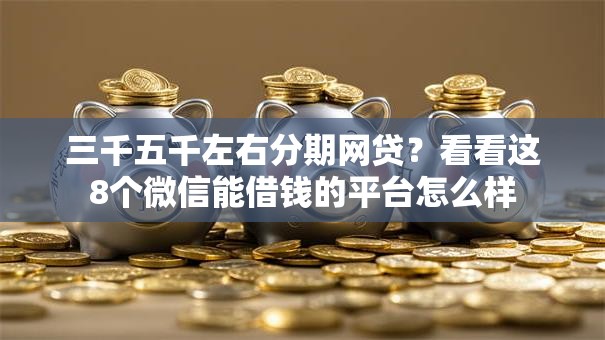 三千五千左右分期网贷？看看这8个微信能借钱的平台怎么样